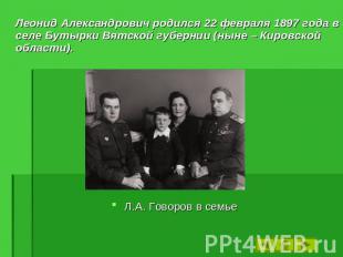 Леонид Александрович родился 22 февраля 1897 года в селе Бутырки Вятской губерни