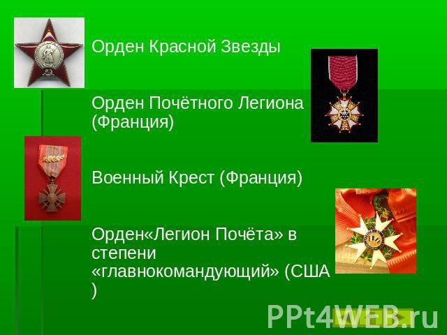 Орден Красной Звезды Орден Почётного Легиона (Франция) Военный Крест (Франция) Орден«Легион Почёта» в степени «главнокомандующий» (США)