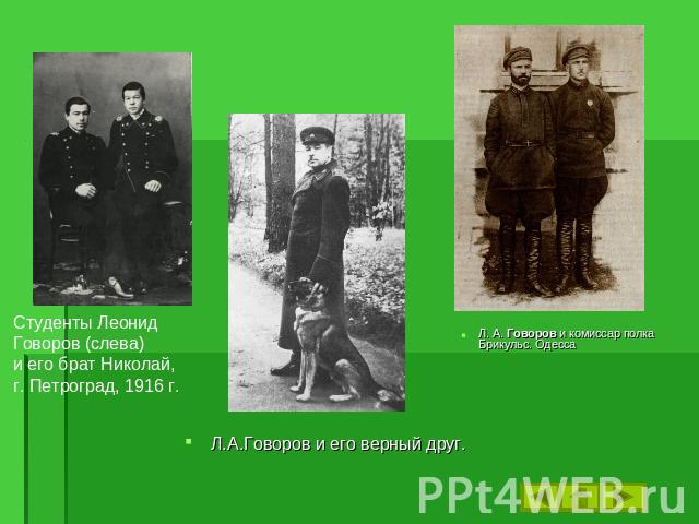 Студенты Леонид Говоров (слева)и его брат Николай,г. Петроград, 1916 г. Л.А.Говоров и его верный друг. Л. А. Говоров и комиссар полка Брикульс. Одесса
