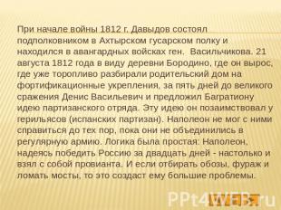 При начале войны 1812 г. Давыдов состоял подполковником в Ахтырском гусарском по