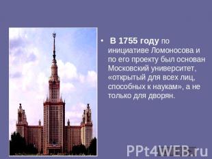 В 1755 году по инициативе Ломоносова и по его проекту был основан Московский уни