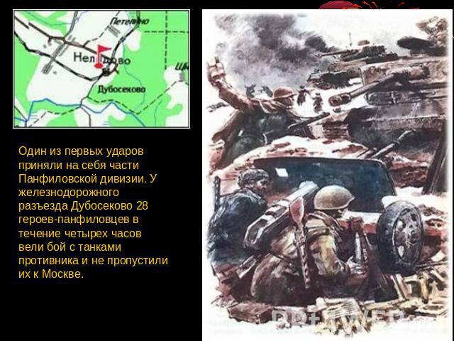 Один из первых ударов приняли на себя части Панфиловской дивизии. У железнодорожного разъезда Дубосеково 28 героев-панфиловцев в течение четырех часов вели бой с танками противника и не пропустили их к Москве.
