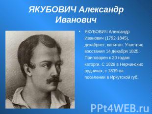ЯКУБОВИЧ Александр Иванович ЯКУБОВИЧ Александр Иванович (1792-1845), декабрист,