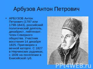 Арбузов Антон Петрович АРБУЗОВ Антон Петрович (1797 или 1798-1843), российский п