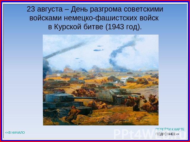 23 августа – День разгрома советскими войсками немецко-фашистских войск в Курской битве (1943 год).
