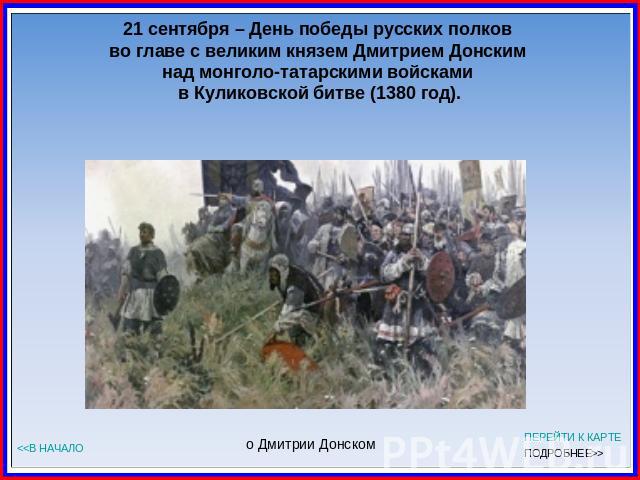 21 сентября – День победы русских полков во главе с великим князем Дмитрием Донским над монголо-татарскими войсками в Куликовской битве (1380 год).