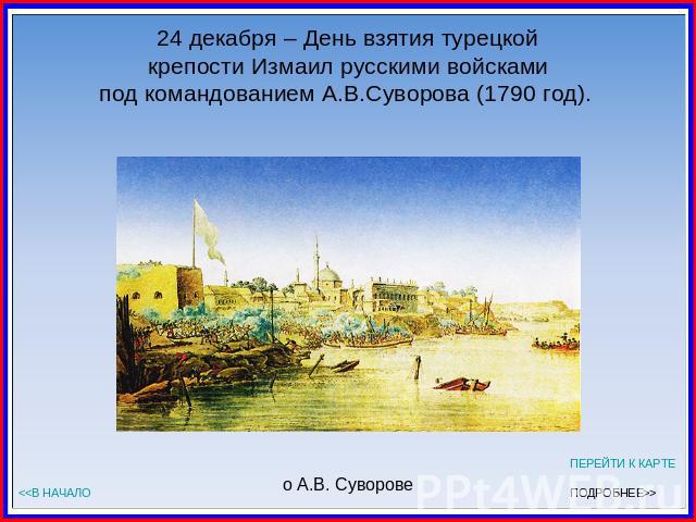 24 декабря – День взятия турецкой крепости Измаил русскими войсками под командованием А.В.Суворова (1790 год).