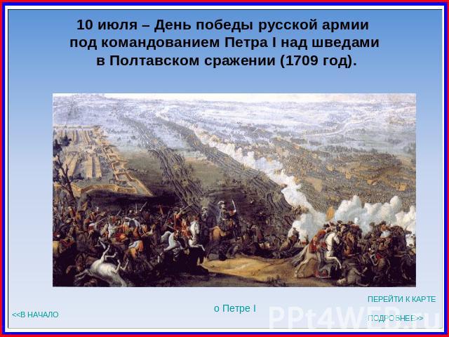10 июля – День победы русской армии под командованием Петра I над шведами в Полтавском сражении (1709 год).