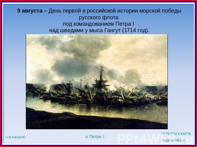9 августа – День первой в российской истории морской победырусского флота под командованием Петра I над шведами у мыса Гангут (1714 год).