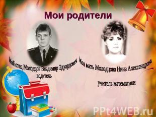 Мои родители Мой отец Молодцов Владимир Эдуардович, водитель Моя мать Молодцова
