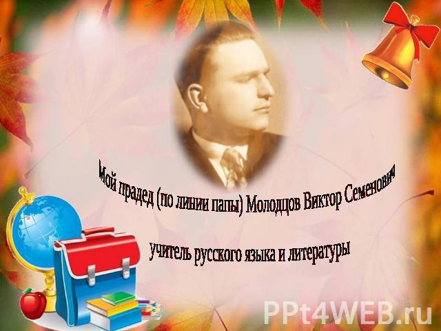 Мой прадед (по линии папы) Молодцов Виктор Семенович учитель русского языка и литературы