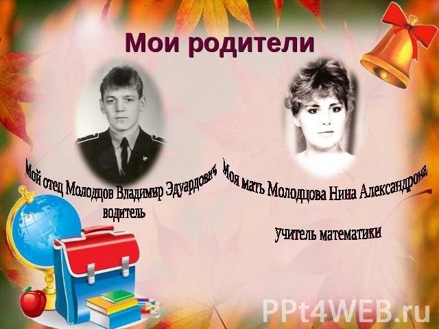 Мои родители Мой отец Молодцов Владимир Эдуардович, водитель Моя мать Молодцова Нина Александрона, учитель математики