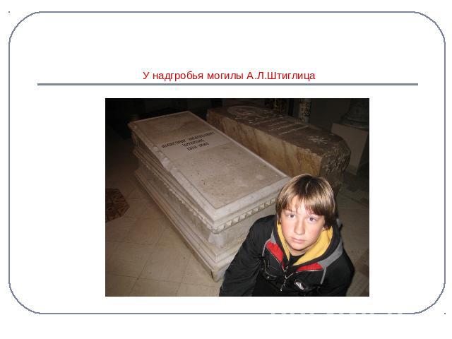 У надгробья могилы А.Л.Штиглица