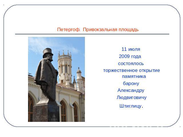      Петергоф. Привокзальная площадь 11 июля 2009 года состоялось торжественное открытие памятника барону Александру Людвиговичу Штиглицу.