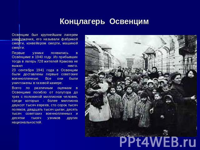 Концлагерь Освенцим Освенцим был крупнейшим лагерем уничтожения, его называли фабрикой смерти, конвейером смерти, машиной смерти. Первые узники появились в Освенциме в 1940 году. Из прибывших тогда в лагерь 728 жителей Кракова не выжил никто.23 сент…