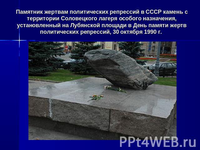 Памятник жертвам политических репрессий в СССР камень с территории Соловецкого лагеря особого назначения, установленный на Лубянской площади в День памяти жертв политических репрессий, 30 октября 1990 г.