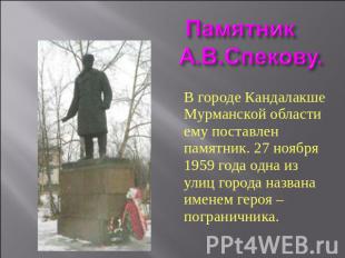 Памятник А.В.Спекову. В городе Кандалакше Мурманской области ему поставлен памят