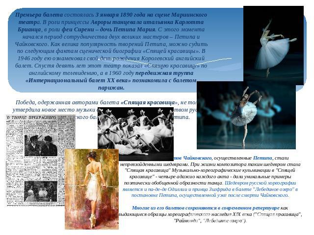 Премьера балета состоялась 3 января 1890 года на сцене Мариинского театра. В роли принцессы Авроры танцевала итальянка Карлотта Брианца, в роли феи Сирени – дочь Петипа Мария. С этого момента начался период сотрудничества двух великих мастеров – Пет…