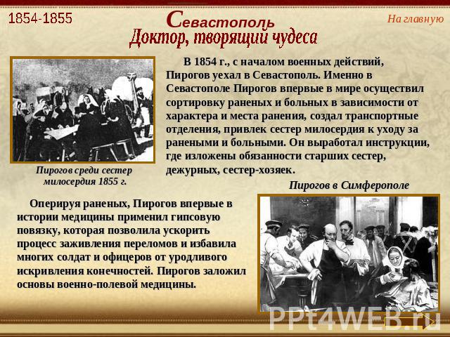 Севастополь Доктор, творящий чудеса В 1854 г., с началом военных действий, Пирогов уехал в Севастополь. Именно в Севастополе Пирогов впервые в мире осуществил сортировку раненых и больных в зависимости от характера и места ранения, создал транспортн…