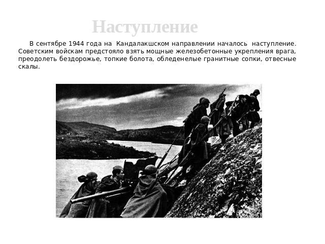Наступление В сентябре 1944 года на Кандалакшском направлении началось наступление. Советским войскам предстояло взять мощные железобетонные укрепления врага, преодолеть бездорожье, топкие болота, обледенелые гранитные сопки, отвесные скалы.