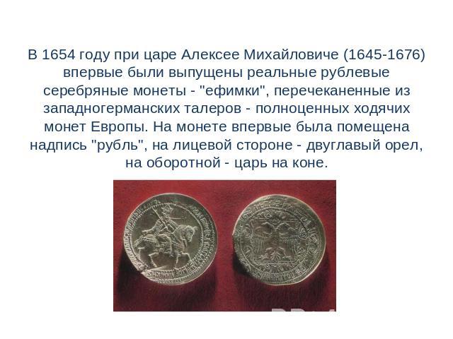 В 1654 году при царе Алексее Михайловиче (1645-1676) впервые были выпущены реальные рублевые серебряные монеты - 
