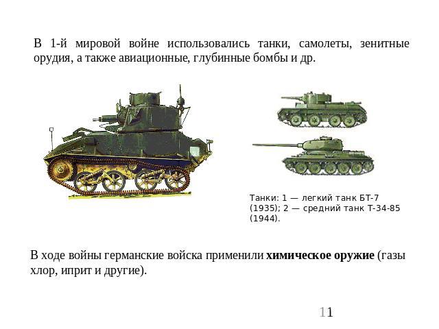 В 1-й мировой войне использовались танки, самолеты, зенитные орудия, а также авиационные, глубинные бомбы и др. Танки: 1 — легкий танк БТ-7 (1935); 2 — средний танк Т-34-85 (1944). В ходе войны германские войска применили химическое оружие (газы хло…