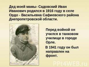 Дед моей мамы- Садовский Иван Иванович родился в 1916 году в селе Ордо - Василье