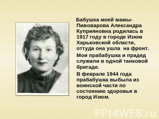 Бабушка моей мамы- Пивоварова Александра Куприяновна родилась в 1917 году в горо