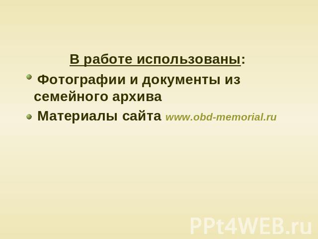 В работе использованы: Фотографии и документы из семейного архива Материалы сайта www.obd-memorial.ru