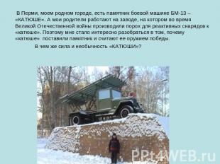 В Перми, моем родном городе, есть памятник боевой машине БМ-13 – «КАТЮШЕ». А мои