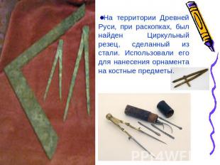 На территории Древней Руси, при раскопках, был найден Циркульный резец, сделанны