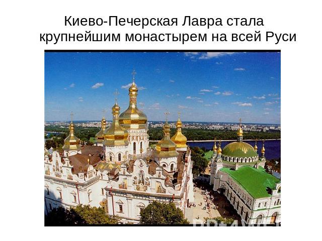 Киево-Печерская Лавра стала крупнейшим монастырем на всей Руси