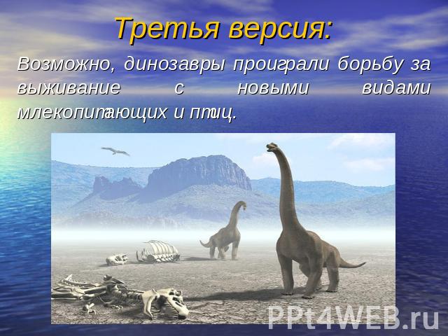 Третья версия: Возможно, динозавры проиграли борьбу за выживание с новыми видами млекопитающих и птиц.