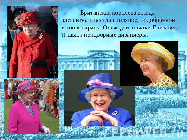 Британская королева всегда элегантна и всегда в шляпке, подобранной в тон к наряду. Одежду и шляпки Елизавете II шьют придворные дизайнеры.