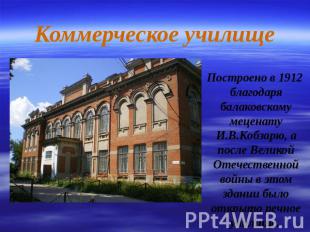 Коммерческое училище Построено в 1912 благодаря балаковскому меценату И.В.Кобзар