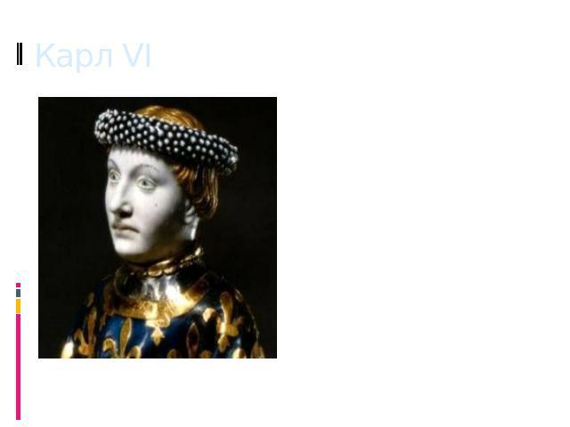 Карл VI В самой Франции внутренняя ситуация была катастрофическая, страной формально правил безумный король Карл VI, за реальную власть в стране боролись группировки арманьяков и бургиньонов.