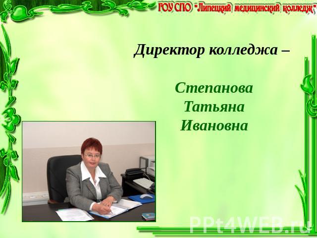 Директор колледжа – СтепановаТатьянаИвановна