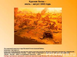 Курская битва – июль – август 1943 года. Это коренной перелом в ходе Великой Оте