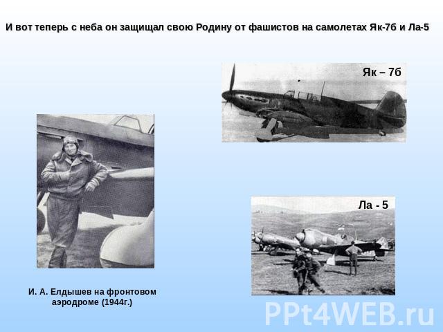 И вот теперь с неба он защищал свою Родину от фашистов на самолетах Як-7б и Ла-5 И. А. Елдышев на фронтовом аэродроме (1944г.)