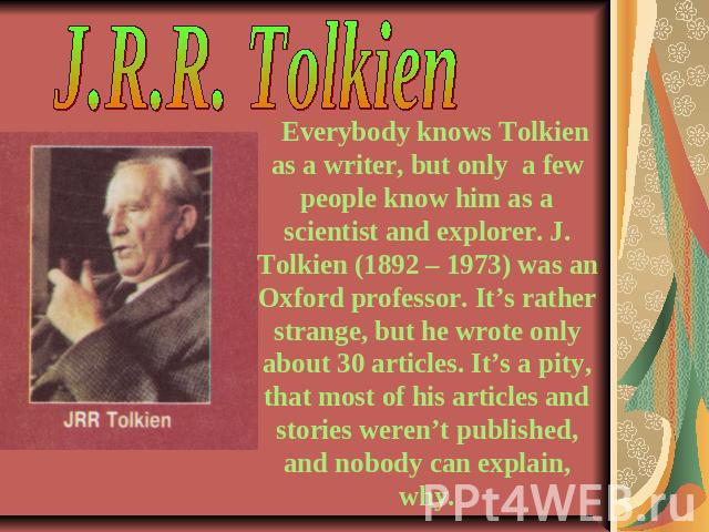 J.R.R. Tolkien Everybody knows Tolkien as a writer, but only a few people know him as a scientist and explorer. J. Tolkien (1892 – 1973) was an Oxford professor. It’s rather strange, but he wrote only about 30 articles. It’s a pity, that most of his…