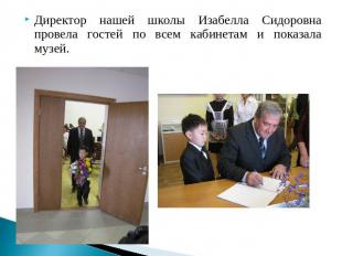 Директор нашей школы Изабелла Сидоровна провела гостей по всем кабинетам и показ