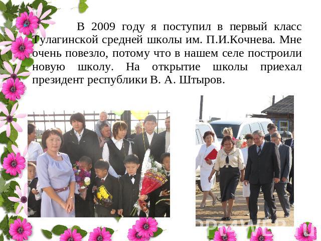 В 2009 году я поступил в первый класс Тулагинской средней школы им. П.И.Кочнева. Мне очень повезло, потому что в нашем селе построили новую школу. На открытие школы приехал президент республики В. А. Штыров.