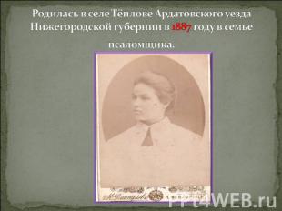Родилась в селе Тёплове Ардатовского уезда Нижегородской губернии в 1887 году в