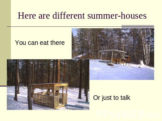 Here are different summer-houses You can eat there Or just to talk