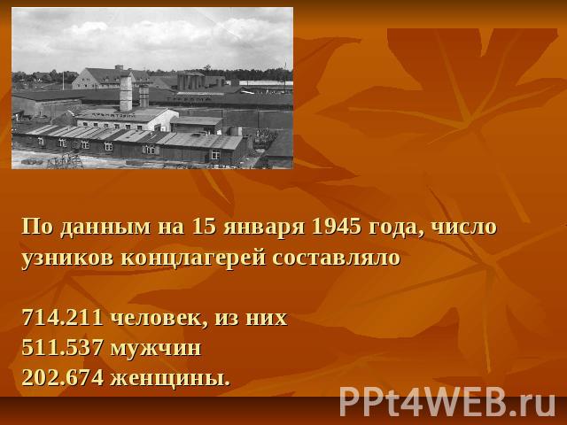 По данным на 15 января 1945 года, число узников концлагерей составляло714.211 человек, из них511.537 мужчин202.674 женщины.