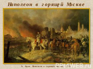 Наполеон в горящей Москве А. Адам. Наполеон в горящей Москве. 1840