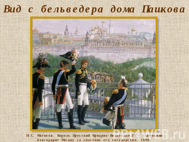 Вид с бельведера дома Пашкова Н.С. Матвеев. Король Прусский Фридрих-Вильгельм III с сыновьями благодарит Москву за спасение его государства. 1896