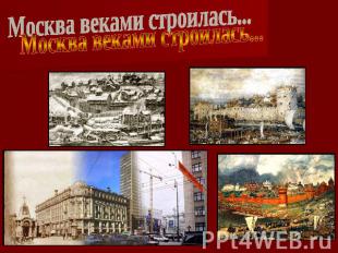 Москва веками строилась...