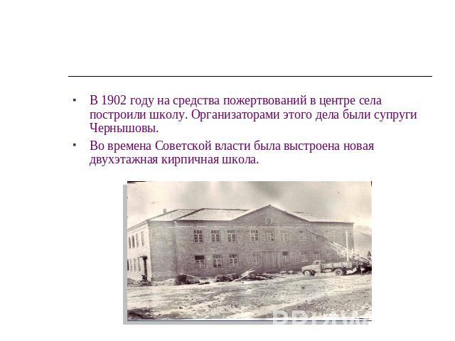 В 1902 году на средства пожертвований в центре села построили школу. Организаторами этого дела были супруги Чернышовы.Во времена Советской власти была выстроена новая двухэтажная кирпичная школа.