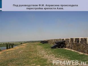 Под руководством Ф.М. Апраксина происходила перестройка крепости Азов.